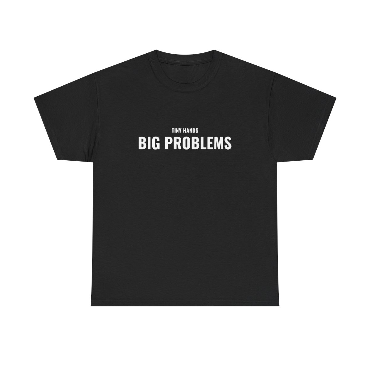 Tiny Hands Big Problems T-Shirt